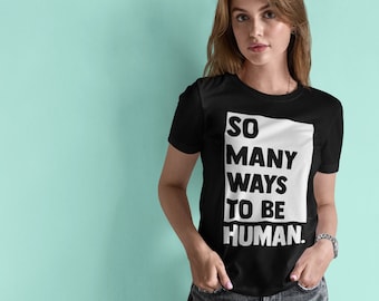 LGBTQ Shirt - So Many Ways To Be Human - Unisex T-Shirt - Queer - Human Rights - Human Kind - Gay Pride - Androgynous Style