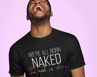 LGBTQ Shirt - We're All Born Naked, The Rest Is Drag - Unisex T-Shirt - RuPaul Quote - Drag Race - Drag Queen - Queer - Gay Pride