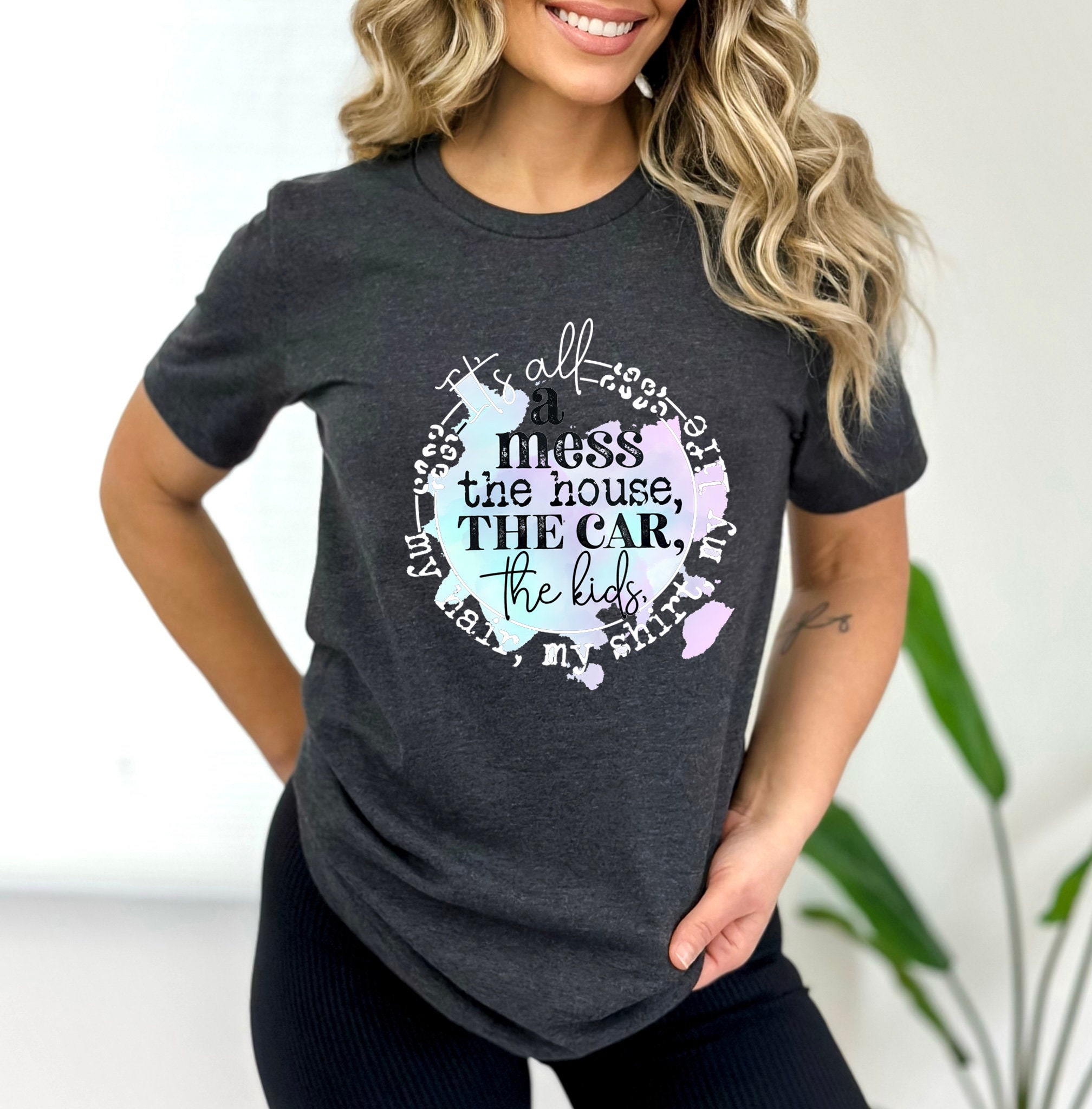 It's All A Mess the House the Car the Kids Tee,my Hair My Shirt My
