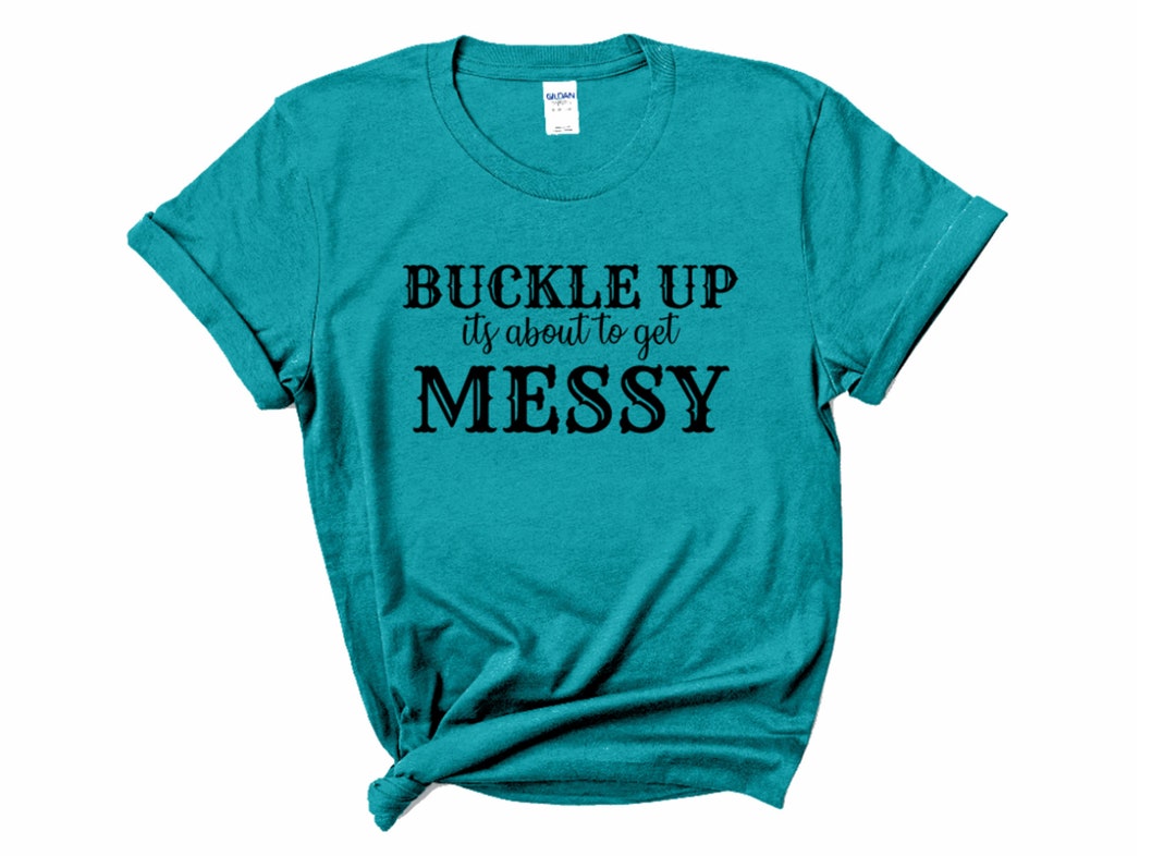 Buckle up It's About to Get Messy Ladies Tshirt, Buckle up Shirt