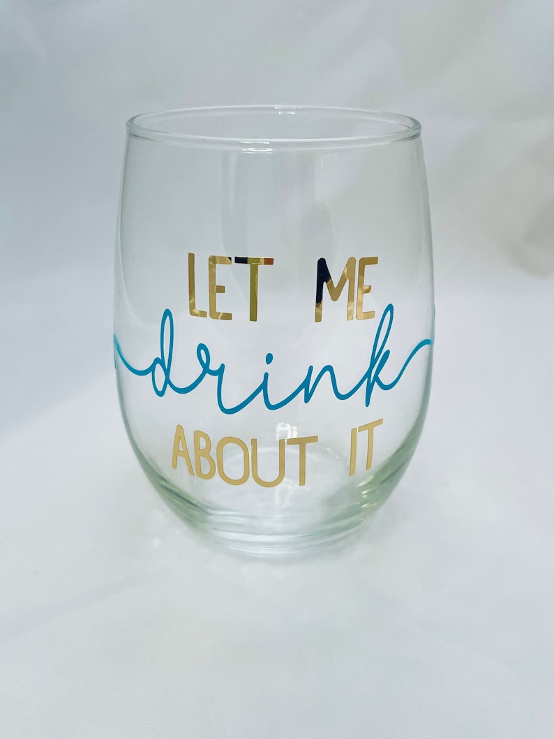 Let Me Drink About It Wine Glass