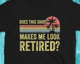 Does This Shirt Make Me Look Retired Shirt, Retirement Shirt, Retirement Gift, Gift For Him, Gift For Her, Retired Shirt, Retired Days