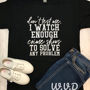 I watch enough crime shows, crime show junkie, Crime show shirt, Black shirt, adult shirt, Screen print