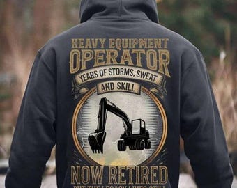 Operator Hoodie, Operator T-Shirts - Heavy Equipment Operator, Years Of Storms, Sweat and Skill, Now Retired But The Legacy Lives Still.