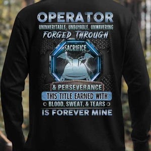 Operator Sweatshirt, Operator Tee, Operator T-Shirt- Operator Uninheritable, Unbuyable, Unwavering, Forged Through Sacrifice & Perseverance.