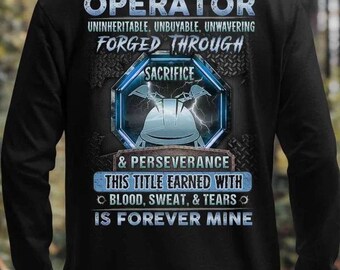 Operator Sweatshirt, Operator Tee, Operator T-Shirt- Operator Uninheritable, Unbuyable, Unwavering, Forged Through Sacrifice & Perseverance.