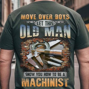 Machinist T-shirt, Machinist Hoodie, Machinist Tee, Machinist Gift - Move Over Boys Let This Old Man, Show You How To Be A Machinist.