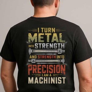 Machinist T-shirt, Machinist Gift, Machinist Tee, Gift for family - I Turn Metal Strength And Strength Into Precision, I Am A Machinist.