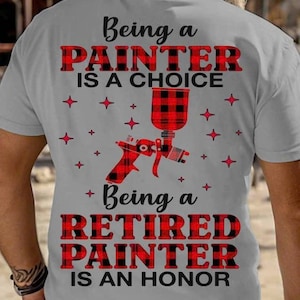May include: A gray t-shirt with the text "Being a PAINTER IS A CHOICE" and "Being a RETIRED PAINTER IS AN HONOR" in a red plaid font. A red and black plaid paint sprayer graphic is centered below the text, with red star accents.