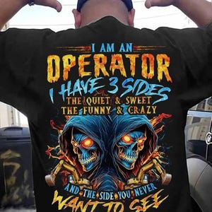 Operator T-shirts, Operator Hoodie, Operator Tee - I Am An Operator, I Have 3 Sides, The Quiet & Sweat and The Side You Never Want To See.