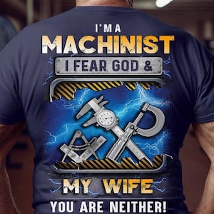 Machinist T-shirt, Machinist Tee, Machinist Hoodie, Gift for Machinist - I&#39;m A Machinist, I Fear Fod & My Wife You Are Neither.