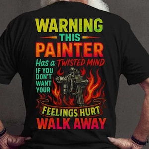 May include: Black t-shirt with the text "WARNING THIS PAINTER Has a TWISTED MIND IF YOU DON'T WANT YOUR FEELINGS HURT WALK AWAY". The design includes a paint sprayer and flames.