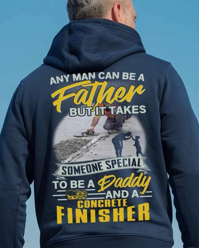 Concrete Finisher Shirt,Concrete Finisher hoodie–Any Man Can be A Father But It Takes Someone Special To Be A Daddy And A Concrete Finisher.