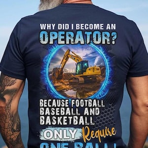 Operator T-shirts, Operator Hoodie - Why Did I Become An Operator Because Football, Baseball And Basketball, Only Require One Ball.