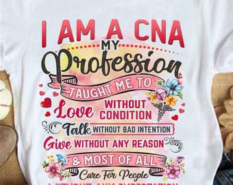 May include: White t-shirt with the text "I AM A CNA" in red and black. The shirt features the words "My Profession Taught Me To Love Without Condition" and other phrases, along with floral and heart graphics.