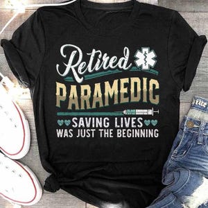 Paramedic T-Shirts, Paramedic Hoodie, Paramedic Tee, Paramedic Gift - Retired Paramedic Saving Lives Was Just The Beginning.