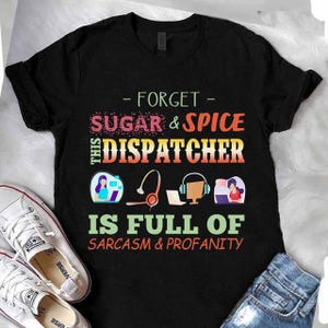 Dispatcher T-shirt, Dispatcher gift, Dispatcher Hoodie, Dispatcher Tee- Forget Sugar & Spice This Dispatcher, Is Full Of Sarcasm, Profanity.
