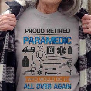 Paramedic T-Shirts, Paramedic Hoodie, Paramedic Tee, Paramedic Gift - Proud Retired Paramedic, Who Would Do It All Over Again.