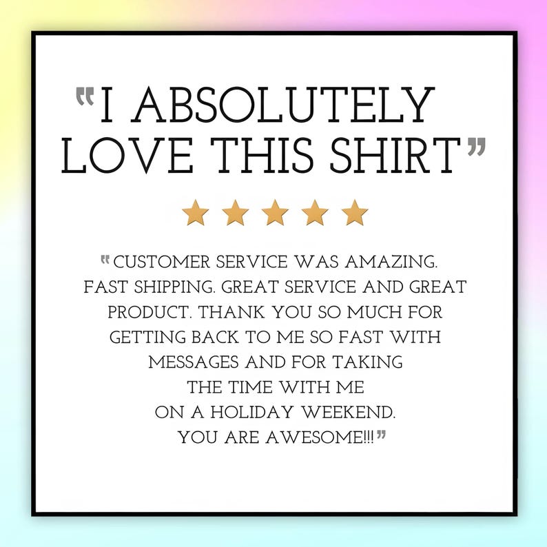 May include: A white square graphic with the text "I ABSOLUTELY LOVE THIS SHIRT" in black. Below the text are five gold stars. The graphic also includes customer service feedback.
