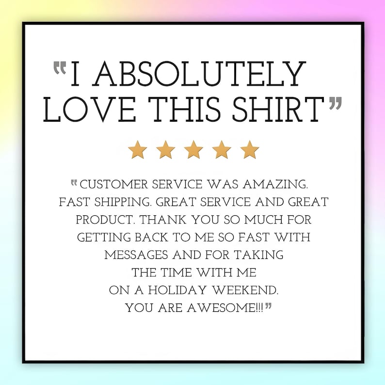 May include: A white square graphic with the text "I ABSOLUTELY LOVE THIS SHIRT" and five gold stars. Below, text reads "CUSTOMER SERVICE WAS AMAZING. FAST SHIPPING. GREAT SERVICE AND GREAT PRODUCT. THANK YOU SO MUCH...YOU ARE AWESOME!!!"