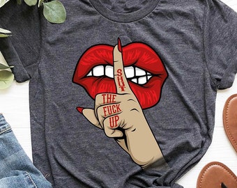 Shut The Up Shirt, Funny Saying Shirt, Women Tee, Funny Graphic Tee, Shirt for Women, Sarcastic T-Shirt, Mouth Shirt