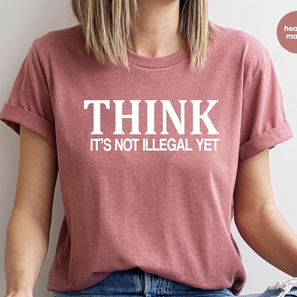 Funny Sarcastic Shirt, Funny Saying Shirt, Sarcasm Shirt, Think It's Not Illegal Yet, Free Thinker Shirt, Humorous Shirt, Dad Shirt
