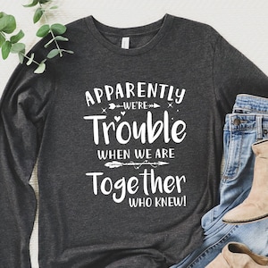 Bestie Long Sleeve Shirt, Best Friend Long Sleeve Tee, Couples Matching, Apparently We're Trouble When We Are Together Tee, Best Friend Gift