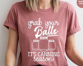 Grab Your Balls It’s Canning Season Shirt, Mom Shirt, Funny Mom Tee, Mothers Day Shirt, Gift for mom, Gift For Her, Funny Graphic Tee