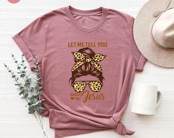 Jesus Shirt, Inspirational Shirt, Religious Shirt, Christian T-shirts, Bible Verse Shirt, Jesus Girl Shirt, Let Me Tell You About My Jesus