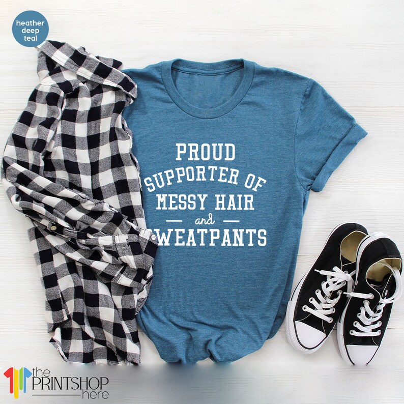 May include: A heather deep teal t-shirt with the text "Proud Supporter of Messy Hair and Sweatpants" printed in white.