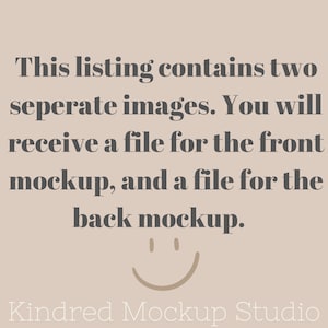 May include: Text graphic with the message: This listing contains two seperate images. You will receive a file for the front mockup, and a file for the back mockup.  The text is in a dark gray font on a light brown background. A smiley face is below the text. The text "Kindred Mockup Studio" is in a light gray font at the bottom of the image.