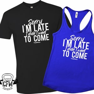 Sorry I&#39;m Late I didn&#39;t want to Come - Funny Workout Tank or Tshirt, ClubFitwear, Racerback Tank or Tee (wh301)