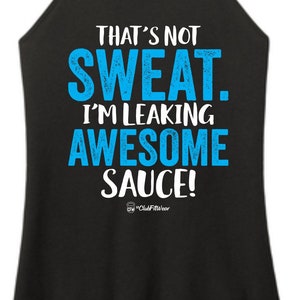 Puede incluir: Camiseta de tirantes negra con un gráfico azul que dice "That's not sweat. I'm leaking awesome sauce!" con un pequeño logotipo que dice "#ClubFitWear" en la parte inferior.
