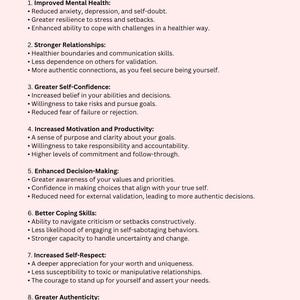May include: The Six Pillars of Self-Esteem provide numerous benefits for personal growth, mental health, and relationships.  Here are some key advantages of developing and practicing these pillars: Improved Mental Health, Stronger Relationships, Greater Self-Confidence, Increased Motivation and Productivity, Enhanced Decision-Making, Better Coping Skills, Increased Self-Respect, and Greater Authenticity.