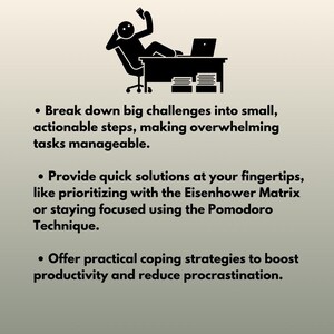 May include: Black and white illustration of a person sitting at a desk with a laptop and papers. The text below the image reads: "Break down big challenges into small, actionable steps, making overwhelming tasks manageable. Provide quick solutions at your fingertips, like prioritizing with the Eisenhower Matrix or staying focused using the Pomodoro Technique. Offer practical coping strategies to boost productivity and reduce procrastination."
