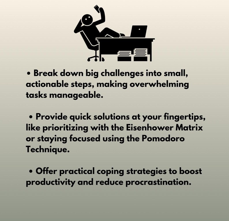 May include: Black and white illustration of a person sitting at a desk with a laptop and papers. The text below the image reads: "Break down big challenges into small, actionable steps, making overwhelming tasks manageable. Provide quick solutions at your fingertips, like prioritizing with the Eisenhower Matrix or staying focused using the Pomodoro Technique. Offer practical coping strategies to boost productivity and reduce procrastination."