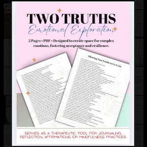 May include: Two Truths Emotional Exploration, a two-page PDF designed to create space for complex emotions, fostering acceptance and resilience. The document includes two lists of statements titled "Allowing Two Truths to Co Exist".