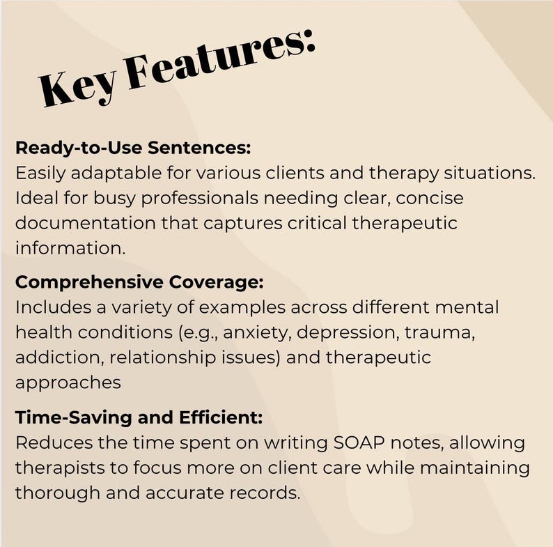 Ideal for busy professionals needing clear, concise documentation that captures critical therapeutic information. Comprehensive Coverage: Includes a variety of examples across different mental health conditions (e.g., anxiety, depression, trauma, addiction, relationship issues) and therapeutic approaches. Time-Saving and Efficient: Reduces the time spent on writing SOAP notes, allowing therapists to focus more on client care while maintaining thorough and accurate records.