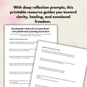 May include: Two worksheets with text, titled "Breaking the Chains of a Trauma Bond" and "A Deep Reflection & Healing Worksheet." The worksheets offer prompts for self-reflection, focusing on emotional impact, clarity, healing, and freedom. The text is in black font.