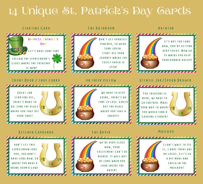 Peut inclure: Un ensemble de 14 cartes pour la Saint-Patrick avec un tr&egrave;fle vert et un fer &agrave; cheval dor&eacute;. Chaque carte indique un endroit diff&eacute;rent dans une maison avec un indice pour trouver un tr&eacute;sor cach&eacute;. Les cartes indiquent "Joyeuse Saint-Patrick ! Amusons-nous ! Suivez les indices du lutin o&ugrave; le tr&eacute;sor est gagn&eacute; !"