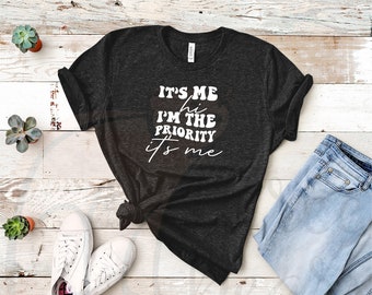 It's Me I'm the Priority Shirt, Mental Health T-Shirt, Funny Sarcastic Graphic Tee, Gift for Partner Friend Sibling Parent