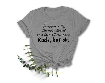 So Apparently, I Am Not Allowed To Adopt All The Cats. Rude, But Ok- T Shirt