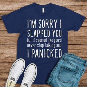 Sorry I Slapped You But It Seemed Like You&#39;d Never Stop Talking And I Panicked - T Shirts