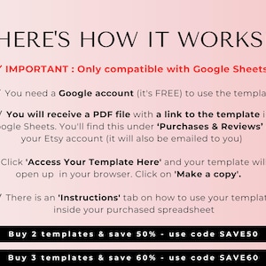 May include: A pink and white graphic with the text "HERE'S HOW IT WORKS!" and instructions on how to use a Google Sheets template. The text includes "IMPORTANT: Only compatible with Google Sheets." and "Buy 2 templates & save 50% - use code SAVE50" and "Buy 3 templates & save 60% - use code SAVE60".