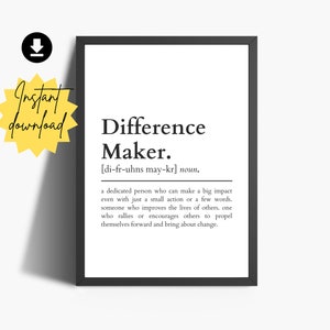 May include: Black and white printable wall art with the definition of the word "Difference Maker". The definition reads: "a dedicated person who can make a big impact even with just a small action or a few words. someone who improves the lives of others. one who rallies or encourages others to propel themselves forward and bring about change."