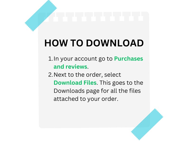 May include: A white notepad with a blue sticky note on the top and bottom corners. The notepad has a black heading that says "HOW TO DOWNLOAD". The notepad contains instructions on how to download files from an online account. The instructions say: "1. In your account go to Purchases and reviews. 2. Next to the order, select Download Files. This goes to the Downloads page for all the files attached to your order."