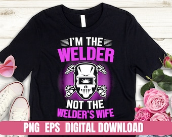 I’m the Welder Not the Welder’s Wife Design Printing Sublimation Tshirt Png Eps Digital File Download