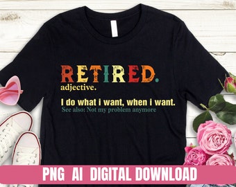 May include: Black t-shirt with a vintage-style graphic that says "RETIRED. adjective. I do what I want, when I want. See also: Not my problem anymore".