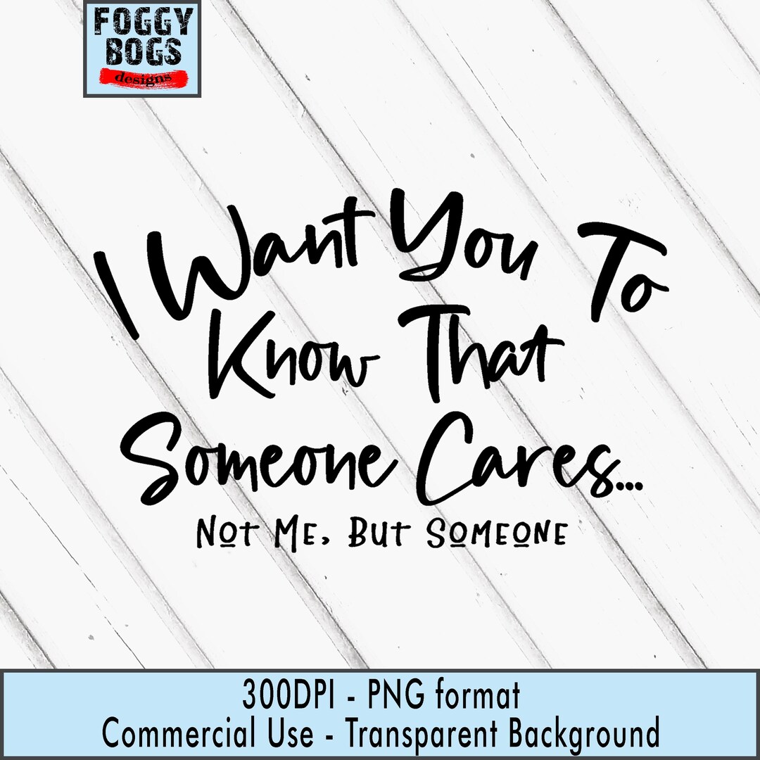Funny, I Want You to Know PNG | Someone Cares but Not Me Graphic ...