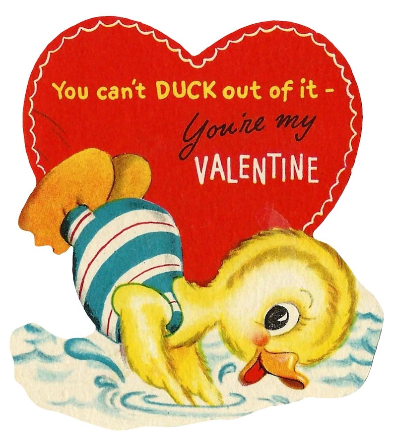 May include: Vintage Valentine's Day card featuring a yellow duck in a blue and white striped swimsuit diving into water. The card is heart-shaped and has the text "You can't DUCK out of it - You're my VALENTINE" in red.